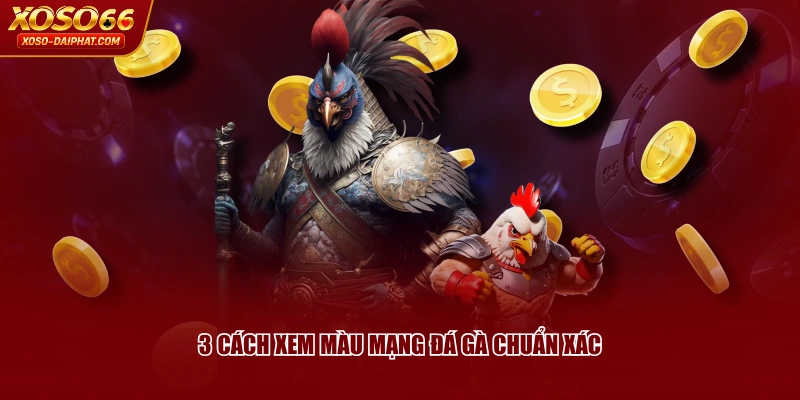 Màu Mạng Đá Gà - Hướng Dẫn Cách Xem Và Ý Nghĩa Cụ Thể 4 3 cách xem màu mạng đá gà chuẩn xác