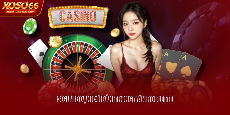Luật Chơi Roulette XOSO66 Chi Tiết Cho Hội Viên Mới 3 3 giai đoạn cơ bản trong ván Roulette