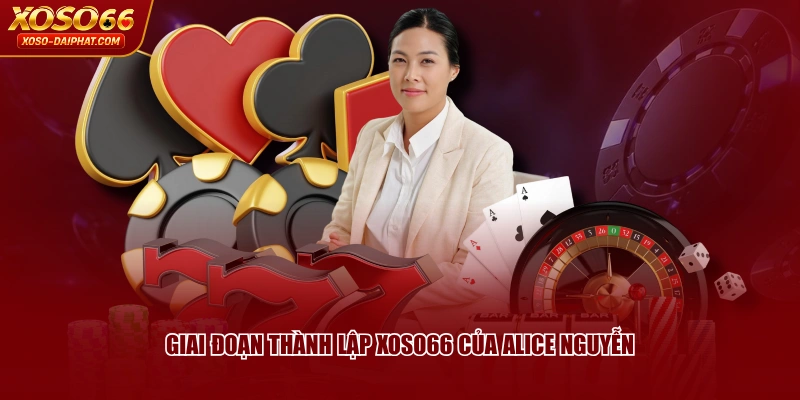 CEO XOSO66 Alice Nguyễn - Người Sáng Lập Thương Hiệu Uy Tín 2 Giai đoạn thành lập XOSO66 của Alice Nguyễn