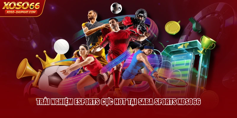 Trải Nghiệm SABA Sports XOSO66 Với 3 Hình Thức Cược Hấp Dẫn 4 Trải nghiệm esports cực hot tại SABA Sports XOSO66